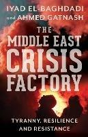 The Middle East Crisis Factory: Tyranny, Resilience and Resistance - Iyad El-Baghdadi,Ahmed Gatnash - cover