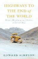 Highways to the End of the World: Roads, Roadmen and Power in South Asia - Edward Simpson - cover
