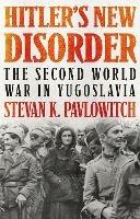 Hitler's New Disorder: The Second World War in Yugoslavia - Stevan K. Pavlowitch - cover