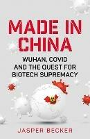 Made in China: Wuhan, Covid and the Quest for Biotech Supremacy - Jasper Becker - cover