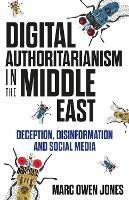 Digital Authoritarianism in the Middle East: Deception, Disinformation and Social Media - Marc Owen Jones - cover