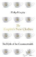The Empire's New Clothes: The Myth of the Commonwealth - Philip Murphy - cover