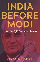 India Before Modi: How the BJP Came to Power - Vinay Sitapati - cover