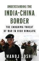 Understanding the India-China Border: The Enduring Threat of War in High Himalaya - Manoj Joshi - cover