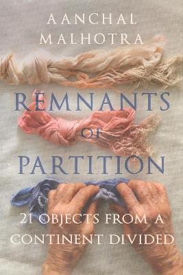Remnants of Partition: 21 Objects from a Continent Divided - Aanchal Malhrota - cover