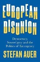 European Disunion: Democracy, Sovereignty and the Politics of Emergency - Stefan Auer - cover