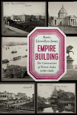 Empire Building: The Construction of British India, 1690-1860 - Rosie Llewellyn-Jones - cover