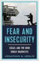 Fear and Insecurity: Israel and the Iran Threat Narrative - Jonathan G. Leslie - cover