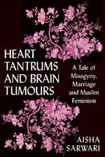 Heart Tantrums and Brain Tumours: A Tale of Misogyny, Marriage and Muslim Feminism