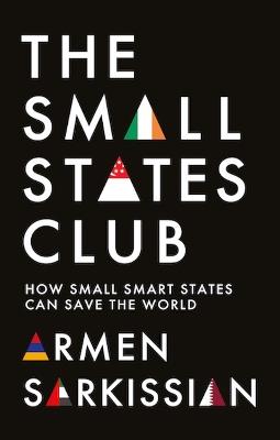 The Small States Club: How Small Smart Powers Can Save the World - Armen Sarkissian - cover