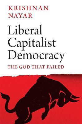 Liberal Capitalist Democracy: The God that Failed - Krishnan Nayar - cover