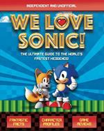 We Love Sonic! (Independent and Unofficial): The ultimate guide to the world's fastest hedgehog