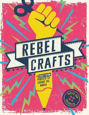 Rebel Crafts: 15 Craftivism Projects to Change the World - Hester Van Overbeek - cover