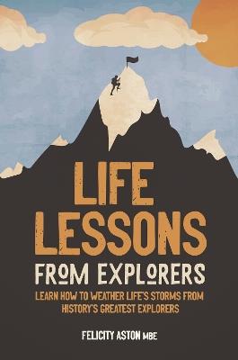 Life Lessons from Explorers: Learn how to weather life's storms from history's greatest explorers - Felicity Aston - cover