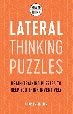 How to Think - Lateral Thinking Puzzles: Brain-training puzzles to help you think inventively - Charles Phillips - cover