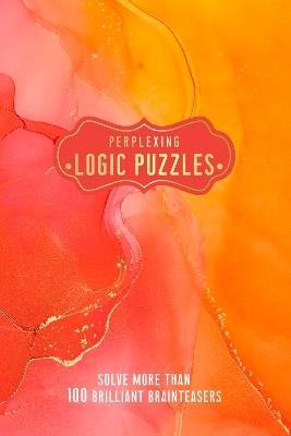 Perplexing Logic Puzzles: Solve more than 100 Brilliant Brainteasers - Welbeck - cover