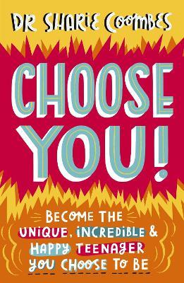 Choose You!: Become the unique, incredible and happy teenager YOU CHOOSE to be - Sharie Coombes - cover