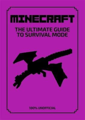Minecraft: The Ultimate Guide to Survival Mode: Everything you need to know to help you stay alive in all three dimensions - 100% Unofficial - Daniel Lipscombe - cover
