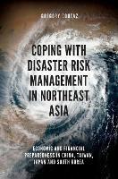 Coping with Disaster Risk Management in Northeast Asia: Economic and Financial Preparedness in China, Taiwan, Japan and South Korea - Gregory Coutaz - cover