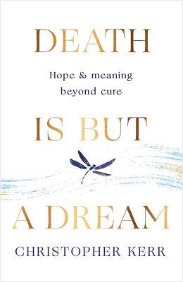 Death is But a Dream: Hope and meaning at life's end - Christopher Kerr - cover