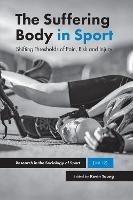 The Suffering Body in Sport: Shifting Thresholds of Pain, Risk and Injury - cover