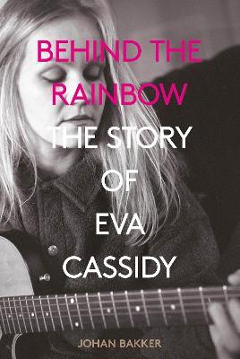 Behind the Rainbow: The Story of Eva Cassidy - Johan Bakker - cover