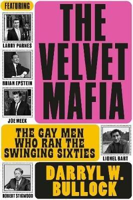 The Velvet Mafia: The Gay Men Who Ran the Swinging Sixties - Darryl W Bullock - cover