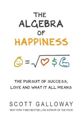 The Algebra of Happiness: The pursuit of success, love and what it all means - Scott Galloway - cover