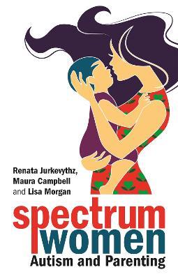 Spectrum Women—Autism and Parenting - Renata Jurkevythz,Maura Campbell,Lisa Morgan - cover