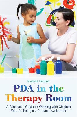 PDA in the Therapy Room: A Clinician's Guide to Working with Children with Pathological Demand Avoidance - Raelene Dundon - cover