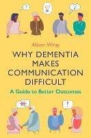 Why Dementia Makes Communication Difficult: A Guide to Better Outcomes