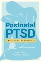 Postnatal PTSD: A Guide for Health Professionals - Kim Thomas,Shona McCann - cover