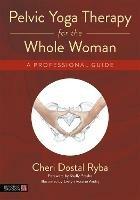 Pelvic Yoga Therapy for the Whole Woman: A Professional Guide - Cheri Dostal Ryba - cover