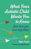 What Your Autistic Child Wants You to Know: And How You Can Help Them - Maja Toudal - cover
