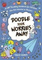Doodle Your Worries Away: A CBT Doodling Workbook for Children Who Feel Worried or Anxious