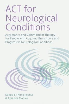 ACT for Neurological Conditions: Acceptance and Commitment Therapy for People with Acquired Brain Injury and Progressive Neurological Conditions - cover