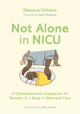 Not Alone in NICU: A Compassionate Companion for Parents of a Baby in Neonatal Care - Rebecca Chilvers - cover