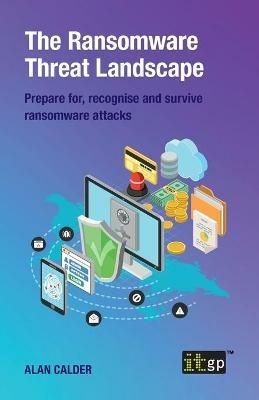 The Ransomware Threat Landscape: Prepare For, Recognise and Survive Ransomware Attacks - cover