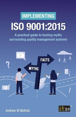 Implementing ISO 9001: 2015: A practical guide to busting myths surrounding quality management systems - Andrew W Nichols - cover