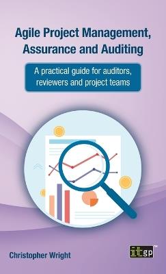 Agile Project Management, Assurance and Auditing: A practical guide for auditors, reviewers and project teams - Christopher Wright - cover