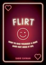 Flirt: How to Bag Yourself a Date (and Not Mess It Up)