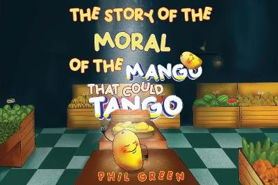 THE STORY OF THE MORAL OF THE MANGO THAT COULD TANGO - Phil Green - cover