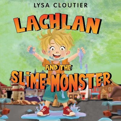 Lachlan and the Slime Monster - Lysa Cloutier - cover
