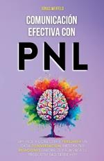 Comunicación Efectiva con PNL: Aprende a Conectar y Persuadir en Cada Conversación. Mejora Tus Relaciones Laborales y Aumenta Tu Productividad Desde Hoy