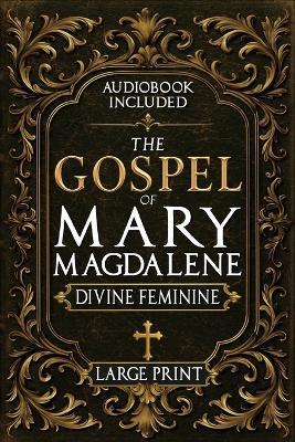 The Gospel of Mary Magdalene - LARGE PRINT: A Complete Guide to the Her Lost Text, Forbidden Wisdom, and the Return of the Divine Feminine (Annotated and Illustrated) - Rush Nilson - cover