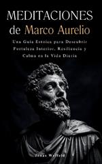 Meditaciones de Marco Aurelio: Una guía estoica para descubrir fortaleza interior, resiliencia y calma en la vida diaria