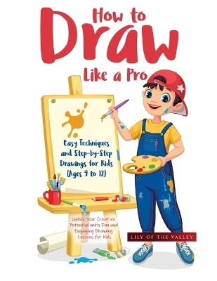 How to Draw Like a Pro: Unlock Your Creative Potential with Fun and Engaging Drawing Lessons for Kids - Mallory Tielemans - cover