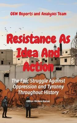 Resistance As Idea And Action: The Epic Struggle Against Oppression and Tyranny Throughout History - Gew Reports and Analyses Team - cover