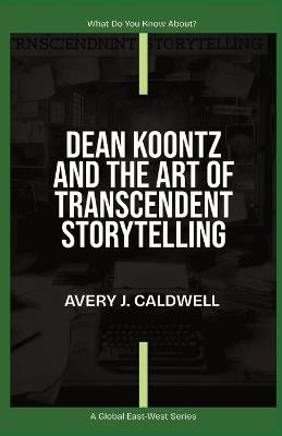 Dean Koontz And The Art Of Transcendent Storytelling - Avery J Caldwell - cover