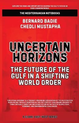 Uncertain Horizons: The Future Of The Gulf In A Shifting World Order - Bernard Badie,Chedli Mustapha - cover